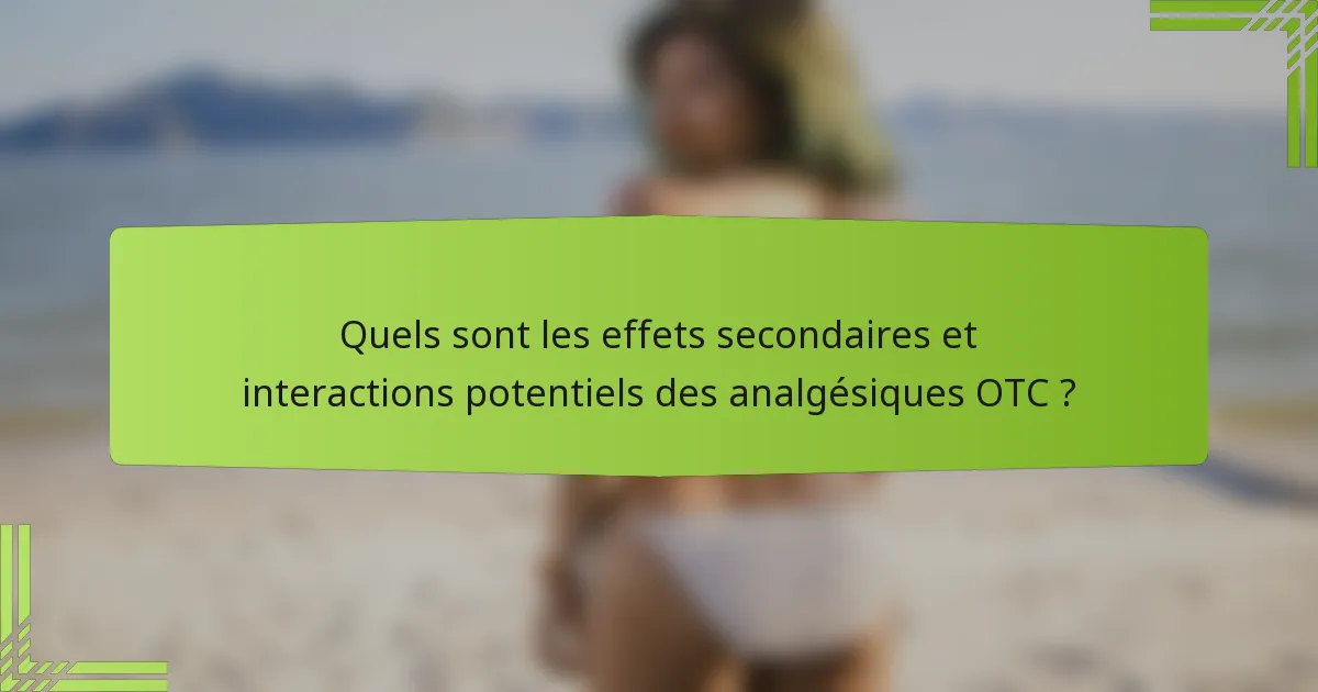 Quels sont les effets secondaires et interactions potentiels des analgésiques OTC ?