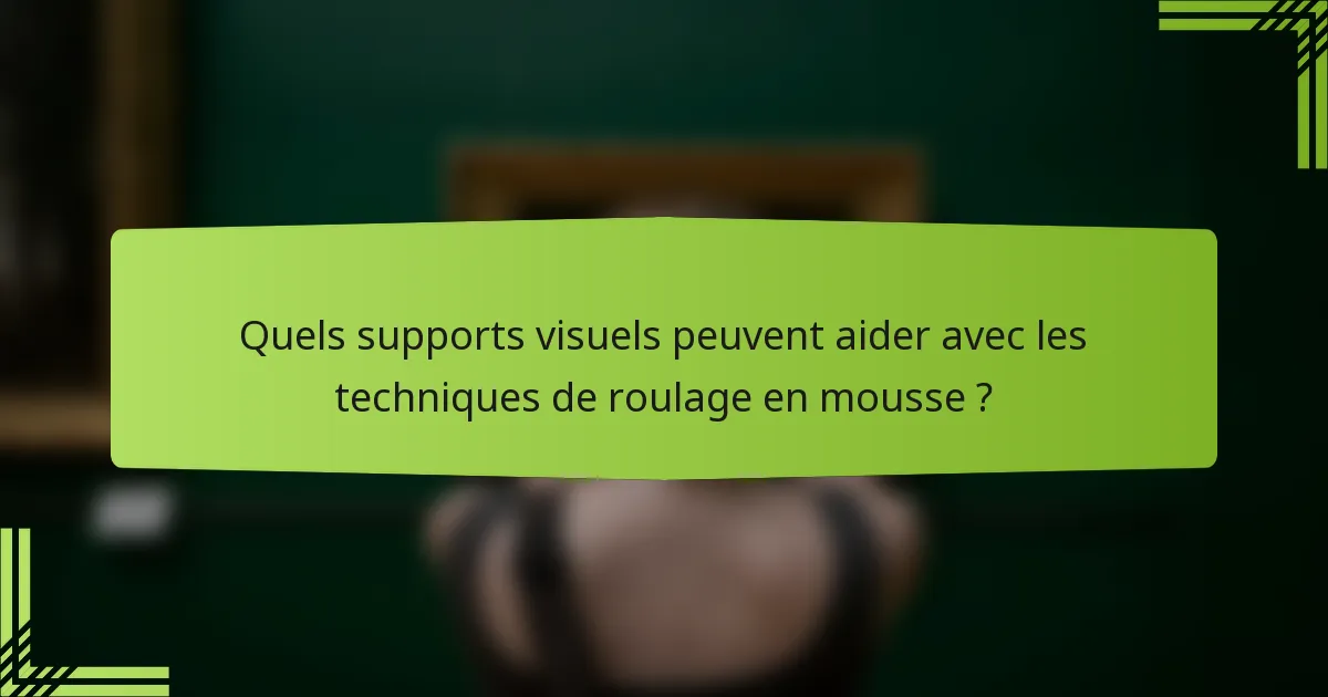 Quels supports visuels peuvent aider avec les techniques de roulage en mousse ?