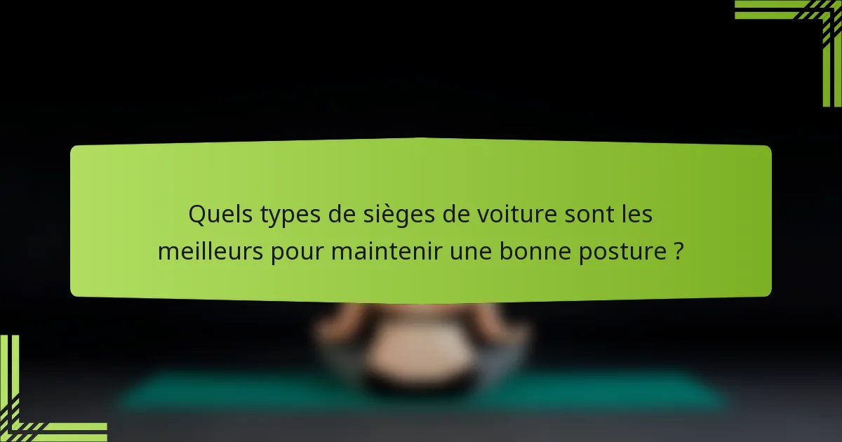 Quels types de sièges de voiture sont les meilleurs pour maintenir une bonne posture ?